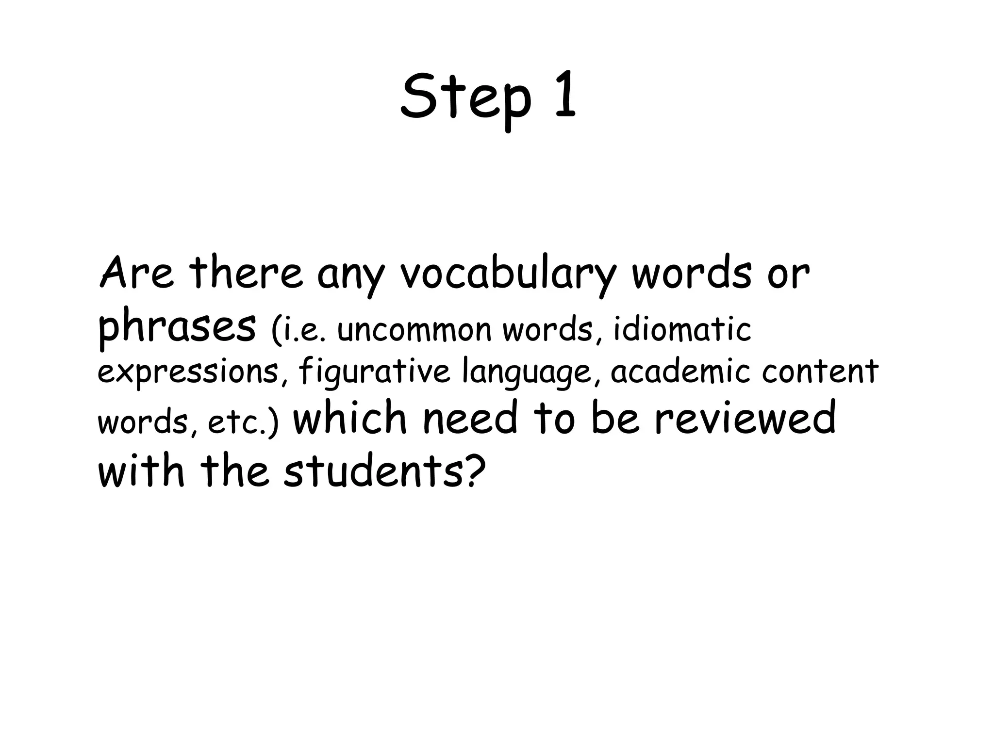 Step 1  Are there any vocabulary words or phrases  (i.e. uncommon words, idiomatic expressions, figurative language, academic content words, etc.)  which need to be reviewed with the students? 