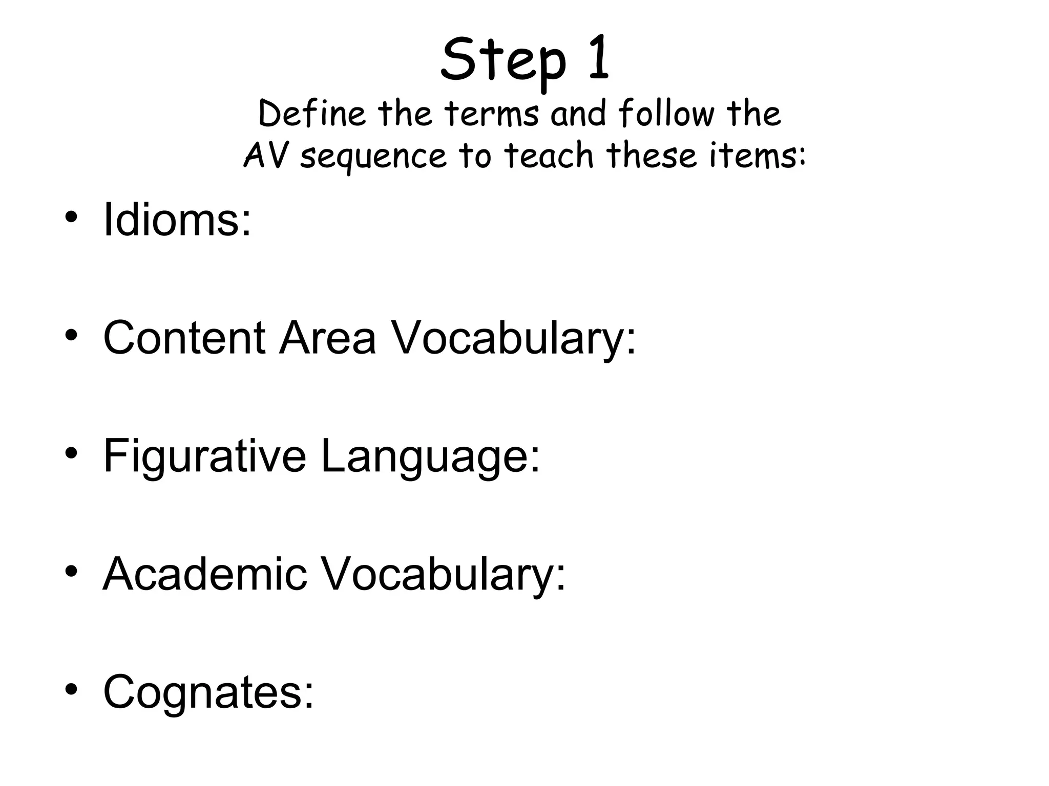 Step 1 Define the terms and follow the  AV sequence to teach these items: Idioms: Content Area Vocabulary: Figurative Language: Academic Vocabulary: Cognates: 