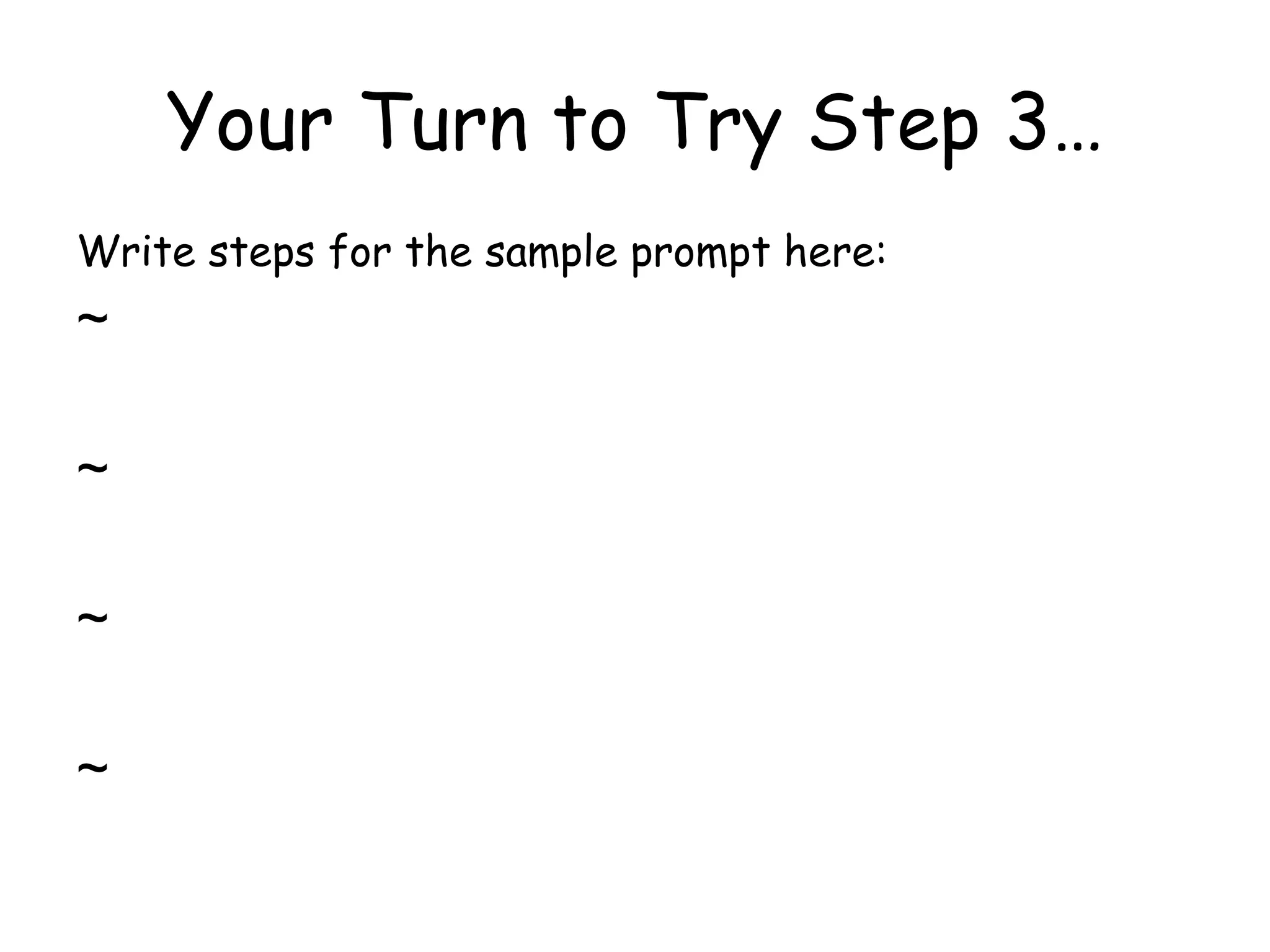 Your Turn to Try Step 3… Write steps for the sample prompt here: ~ ~ ~ ~ 