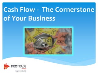 Cash Flow - The Cornerstone
of Your Business
 