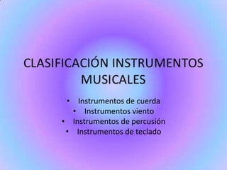 • Instrumentos de cuerda 
• Instrumentos viento 
• Instrumentos de percusión 
• Instrumentos de teclado 
 