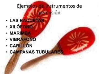 Ejemplos de instrumentos de
percusión
• LAS BAQUETAS
• XILÓFONO
• MARIMBA
• VIBRÁFONO
• CARILLÓN
• CAMPANAS TUBULARES
 