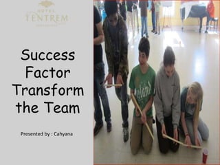 P
Success
Factor
Transform
the Team
Presented by : Cahyana
 