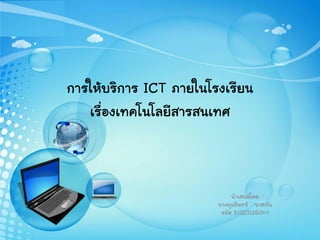 การให้บริการ ICT ภายในโรงเรียน
   เรื่องเทคโนโลยีสารสนเทศ



                             นาเสนอโดย
                        นางภุมรินทร์ นาคกัน
                         รหัส 51023126049
 