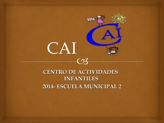 CENTRO DE ACTIVIDADESCENTRO DE ACTIVIDADES
INFANTILESINFANTILES
2014- ESCUELA MUNICIPAL 22014- ESCUELA MUNICIPAL 2
 