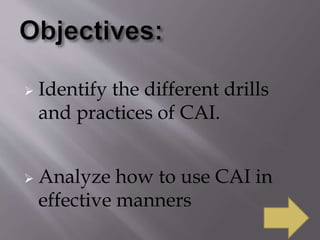  Identify the different drills
and practices of CAI.
 Analyze how to use CAI in
effective manners
 