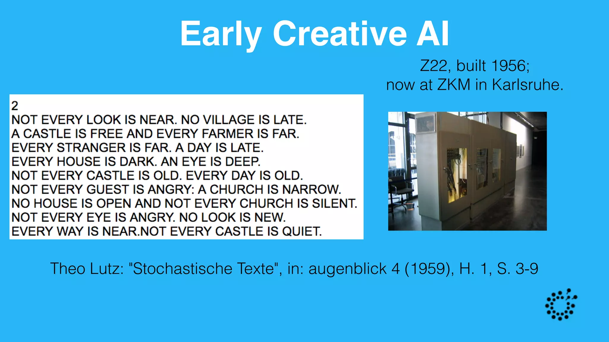 Early Creative AI
Z22, built 1956;  
now at ZKM in Karlsruhe.
Theo Lutz: "Stochastische Texte", in: augenblick 4 (1959), H. 1, S. 3-9
 