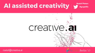 AI assisted creativity @graphiﬁc
Roelof Pieters
Berlin ‘17roelof@creative.ai
 