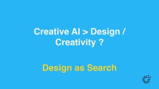 Creative AI > Design /
Creativity ?
Design as Search
 