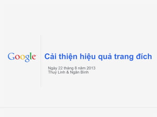 Google Confidential and Proprietary
Cải thiện hiệu quả trang đích
Ngày 22 tháng 8 năm 2013
Thuỳ Linh & Ngân Bình
 
