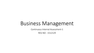 Business Management
Continuous Internal Assessment-1
REG NO - 1512129
 