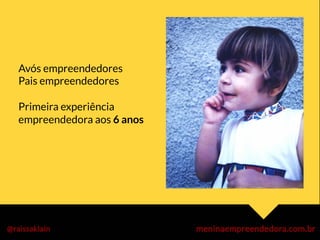 Avós empreendedores
Pais empreendedores

Primeira experiência
empreendedora aos 6 anos
 