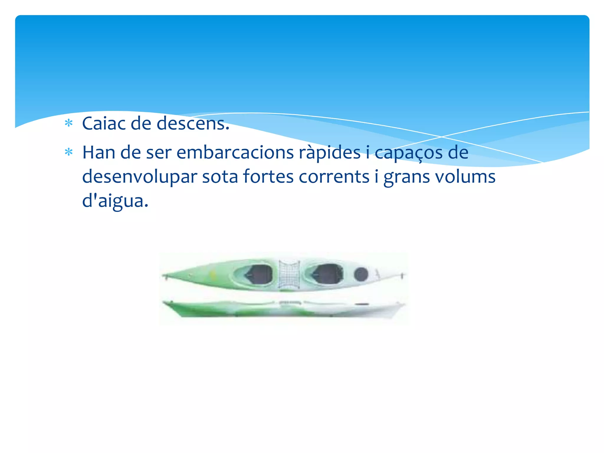 Caiac de descens.
Han de ser embarcacions ràpides i capaços de
desenvolupar sota fortes corrents i grans volums
d'aigua.
 