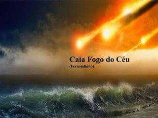 Caia Fogo do Céu
(Fernandinho)
 