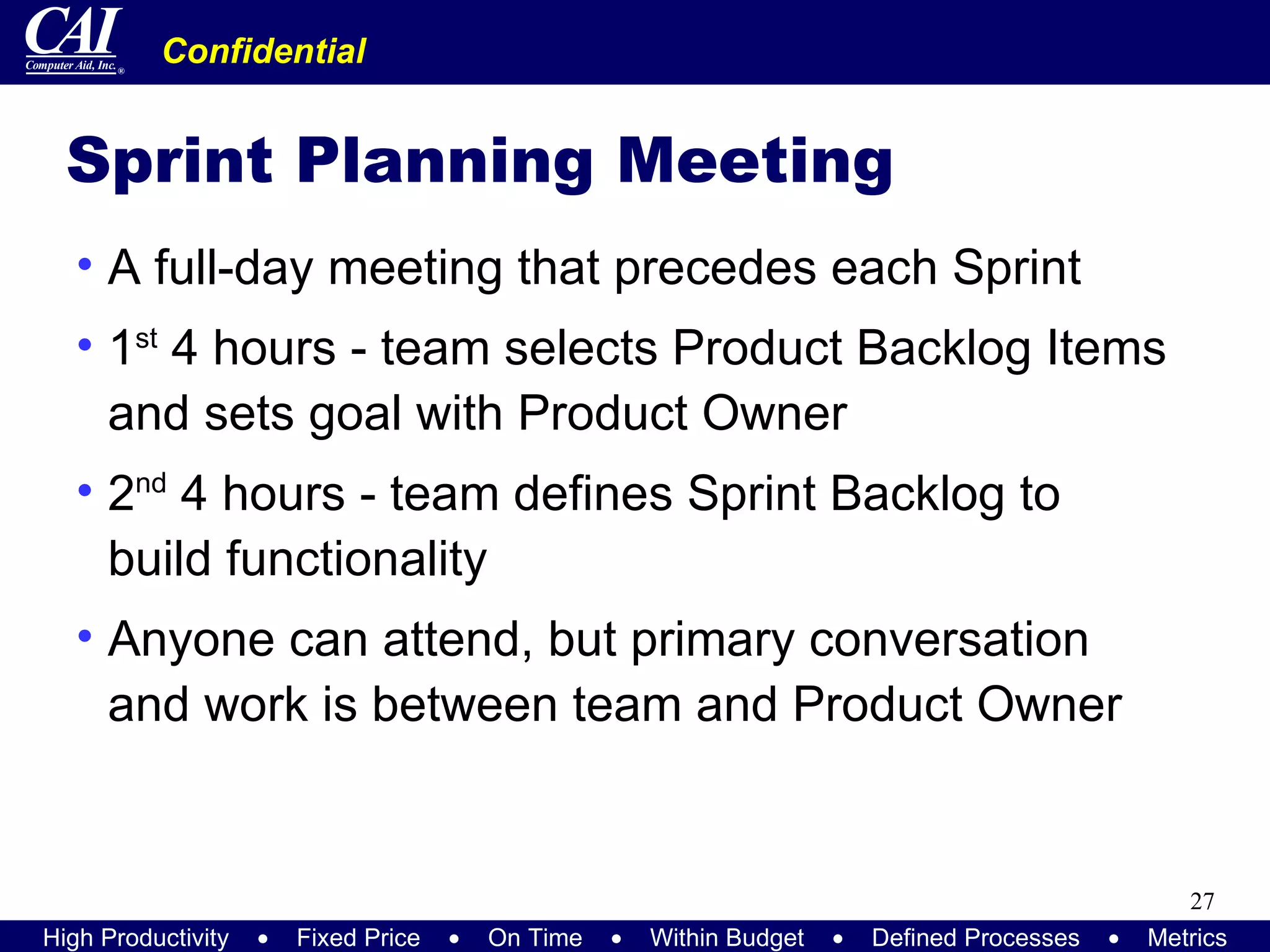 Sprint Planning Meeting A full-day meeting that precedes each Sprint 1 st  4 hours - team selects Product Backlog Items and sets goal with Product Owner 2 nd  4 hours - team defines Sprint Backlog to build functionality Anyone can attend, but primary conversation and work is between team and Product Owner 