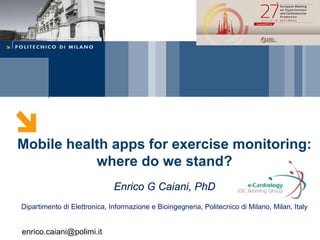 Mobile health apps for exercise monitoring:
where do we stand?
Enrico G Caiani, PhD
Dipartimento di Elettronica, Informazione e Bioingegneria, Politecnico di Milano, Milan, Italy
enrico.caiani@polimi.it
 