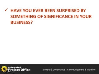  HAVE YOU EVER BEEN SURPRISED BY
  SOMETHING OF SIGNIFICANCE IN YOUR
  BUSINESS?




               Control | Governance | Enable | Innovate& Visibility
                                      Communications | Succeed
 