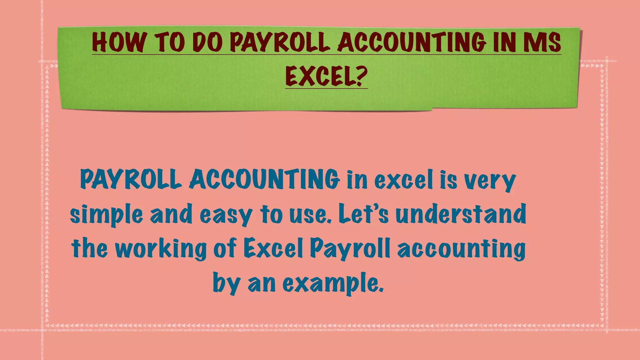 HOW TO DO PAYROLL ACCOUNTING IN MS
EXCEL?
PAYROLL ACCOUNTING in excel is very
simple and easy to use. Let’s understand
the working of Excel Payroll accounting
by an example.
 