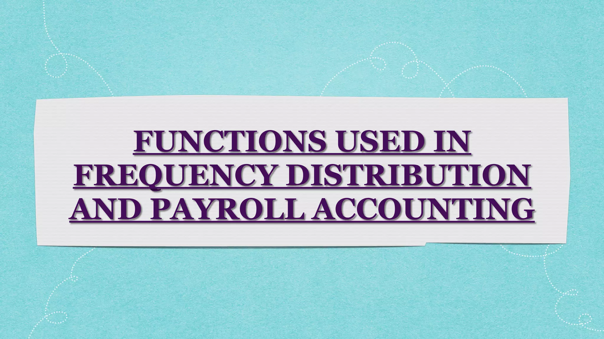 FUNCTIONS USED IN
FREQUENCY DISTRIBUTION
AND PAYROLL ACCOUNTING
 