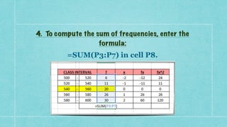 4. To compute the sum of frequencies, enter the
formula:


=SUM(P3:P7) in cell P8.
 