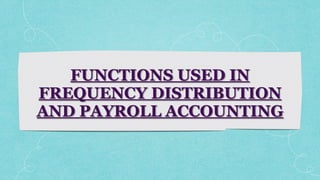 FUNCTIONS USED IN
FREQUENCY DISTRIBUTION
AND PAYROLL ACCOUNTING
 