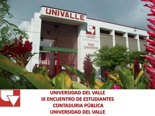 UNIVERSIDAD DEL VALLE
IX ENCUENTRO DE ESTUDIANTES
CONTADURIA PÚBLICA
UNIVERSIDAD DEL VALLE

 