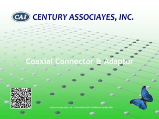 CENTURY ASSOCIAYES, INC.
       Website: www.caicai.com.tw
     E‐mail: caicai.tw@msa.hinet.net




Coaxial Connector & Adaptor




     Century Associates, Inc. Controlled and Confidential under NDA
 