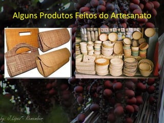 Alguns Produtos Feitos do Artesanato
 