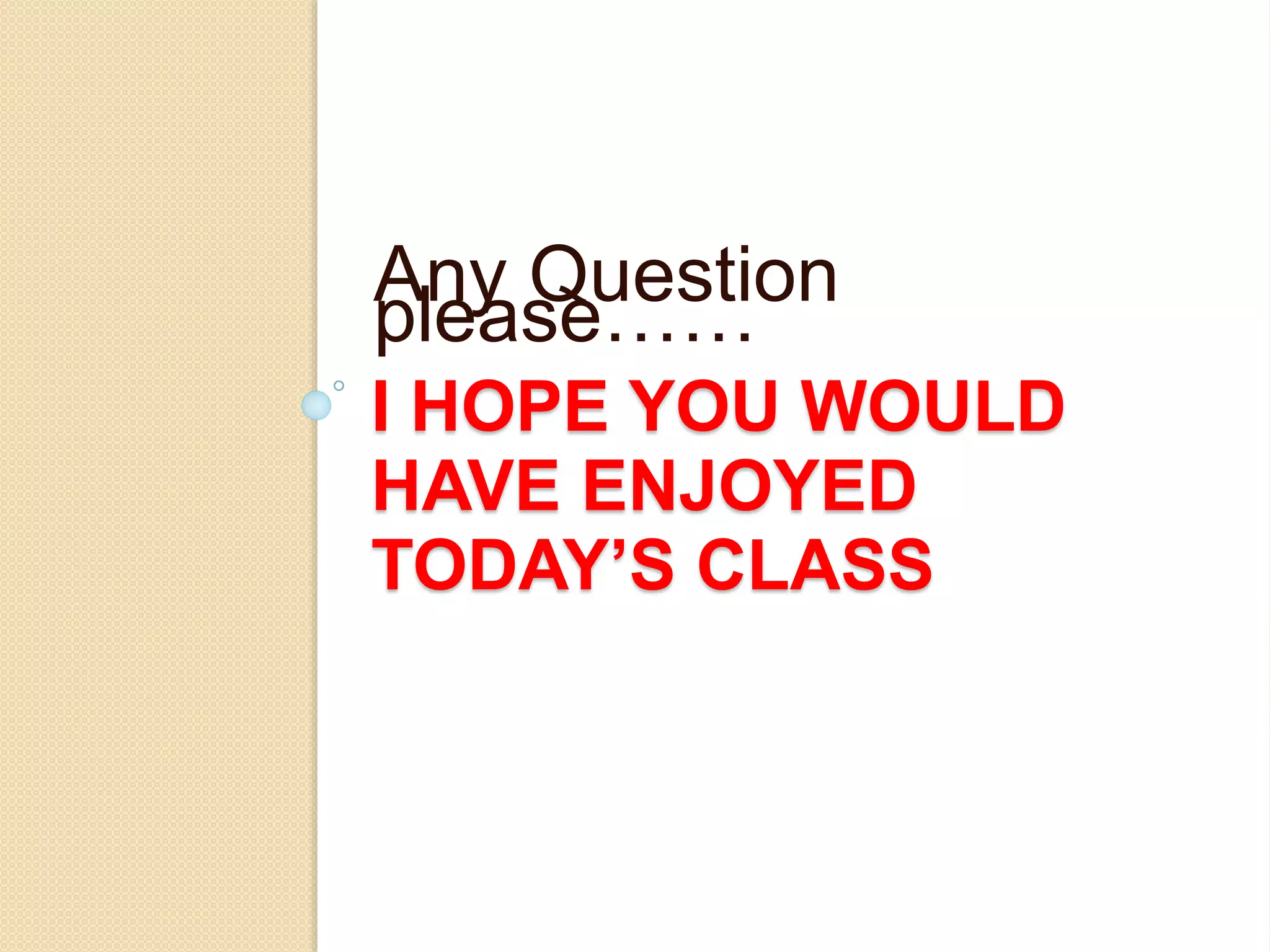 I HOPE YOU WOULD
HAVE ENJOYED
TODAY’S CLASS
Any Question
please……
 