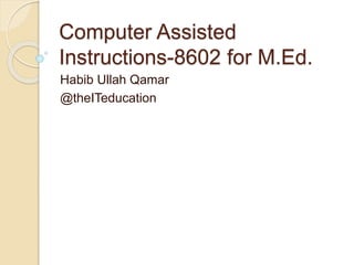 Computer Assisted
Instructions-8602 for M.Ed.
Habib Ullah Qamar
@theITeducation
 