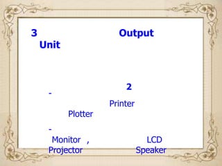 3                      Output
    Unit



                         2
     -
                     Printer
           Plotter
     -
      Monitor ,                  LCD
     Projector                 Speaker
 