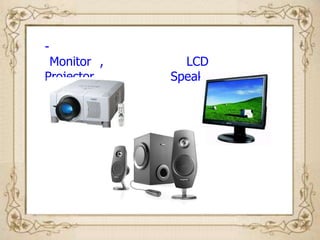 -
 Monitor ,     LCD
Projector    Speaker
 