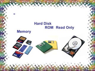 -
             Hard Disk
                  ROM Read Only
    Memory
 