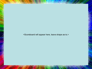 <Scoreboard will appear here, leave shape as-is.>
 