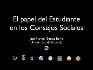 El papel del Estudiante
en los Consejos Sociales
      Juan Manuel García Sierra
       Universidad de Granada
 