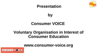 Presentation
by
Consumer VOICE
Voluntary Organisation in Interest of
Consumer Education
www.consumer-voice.org
 