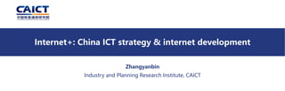 Zhangyanbin
Industry and Planning Research Institute, CAICT
Internet+: China ICT strategy & internet development
 