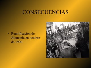 CONSECUENCIAS Reunificación de Alemania en octubre de 1990. 