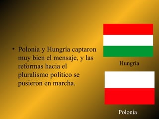 Polonia y Hungría captaron muy bien el mensaje, y las reformas hacia el pluralismo político se pusieron en marcha. Polonia Hungría 