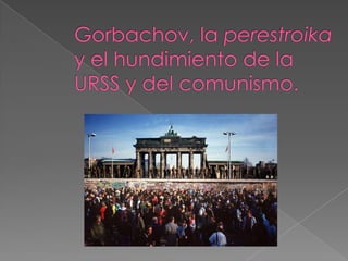 Gorbachov, la perestroika  y el hundimiento de la URSS y del comunismo. 