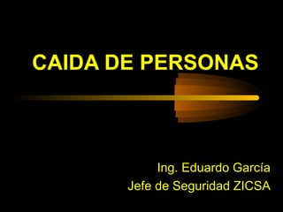 CAIDA DE PERSONAS
Ing. Eduardo García
Jefe de Seguridad ZICSA
 