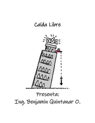 Caída Libre
Presenta:
Ing. Benjamin Quintanar O.
 
