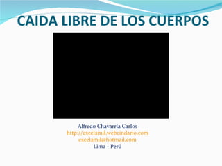 CAIDA LIBRE DE LOS CUERPOS Alfredo Chavarría Carlos http://excel2mil.webcindario.com [email_address] Lima - Perú 