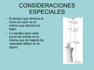 CONSIDERACIONES ESPECIALES El tiempo que demora el móvil en subir es el mismo que demora en bajar. La rapidez para cada punto de subida es la misma que de bajada (la velocidad difiere en el signo). 