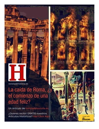 revistadehistoria.es
La caída de Roma, ¿y
el comienzo de una
edad feliz?
Un Artículo de revistadehistoria.es.
¿Quieres recibir GRATIS nuestros
Artículos Históricos? Haz Click Aquí made with
 