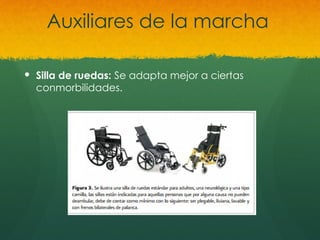 Auxiliares de la marcha
 Silla de ruedas: Se adapta mejor a ciertas
conmorbilidades.
 