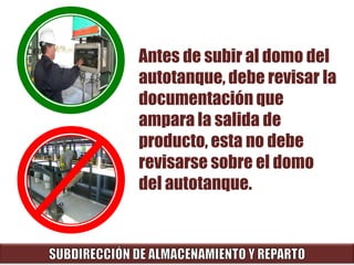Antes de subir al domo del
autotanque, debe revisar la
documentación que
ampara la salida de
producto, esta no debe
revisarse sobre el domo
del autotanque.