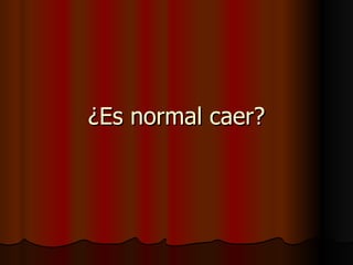 ¿Es normal caer? 