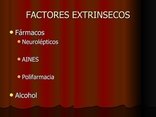 FACTORES EXTRINSECOS Fármacos  Neurolépticos AINES Polifarmacia Alcohol 
