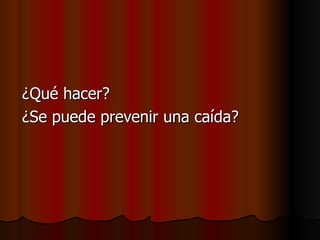 ¿Qué hacer? ¿Se puede prevenir una caída? 